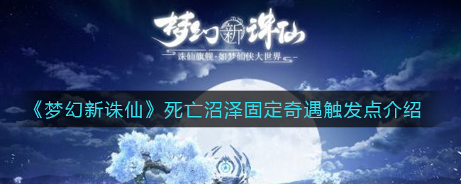 《梦幻新诛仙》死亡沼泽固定奇遇触发点介绍