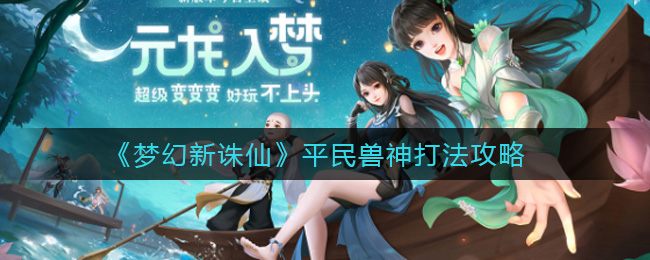 《梦幻新诛仙》平民兽神打法攻略