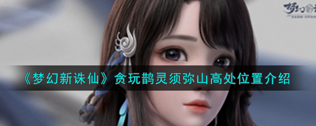 《梦幻新诛仙》贪玩鹊灵须弥山高处位置介绍