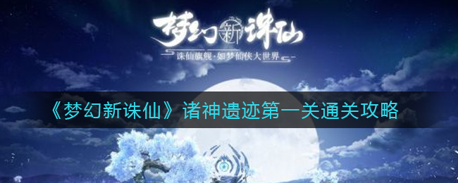 《梦幻新诛仙》诸神遗迹第一关通关攻略