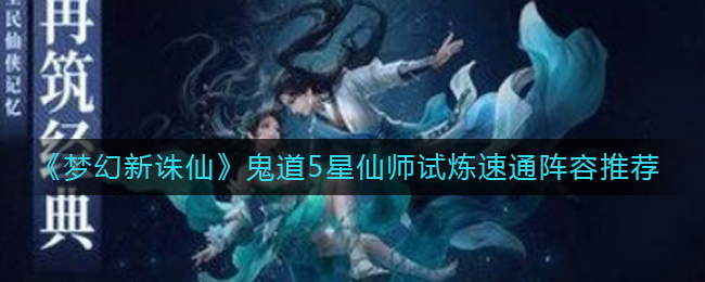 《梦幻新诛仙》鬼道5星仙师试炼速通阵容推荐