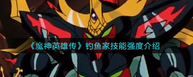 《魔神英雄传》钓鱼家技能强度介绍