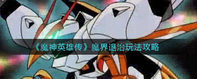 《魔神英雄传》魔界退治玩法攻略