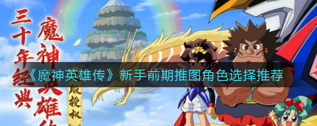 《魔神英雄传》新手前期推图角色选择推荐