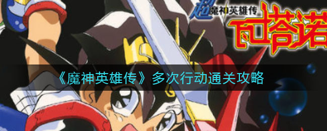 《魔神英雄传》多次行动通关攻略