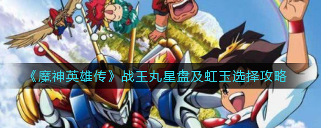 《魔神英雄传》战王丸星盘及虹玉选择攻略