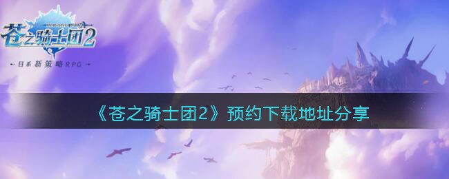 《苍之骑士团2》预约下载地址分享