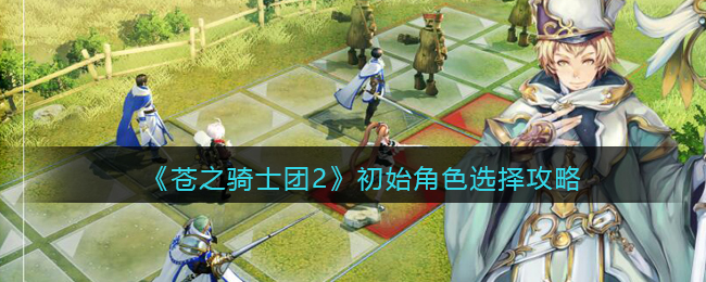《苍之骑士团2》初始角色选择攻略