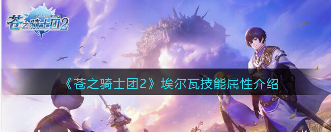 《苍之骑士团2》埃尔瓦技能属性介绍