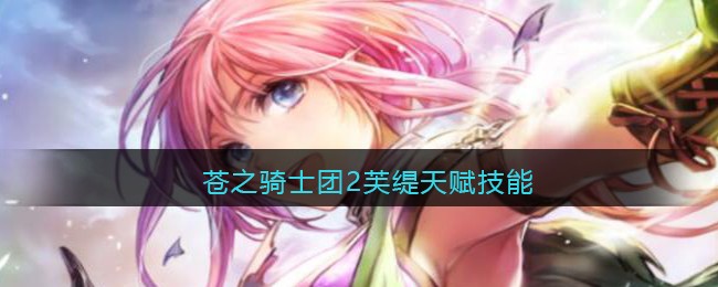 苍之骑士团2芙缇天赋技能