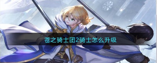 苍之骑士团2骑士怎么升级