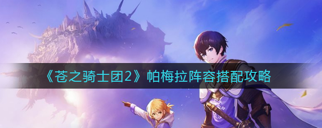 《苍之骑士团2》帕梅拉阵容搭配攻略
