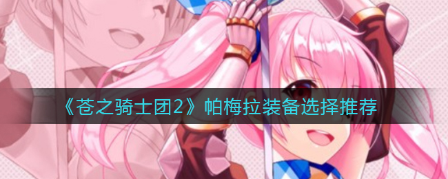 《苍之骑士团2》帕梅拉装备选择推荐