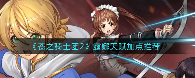 《苍之骑士团2》露娜天赋加点推荐