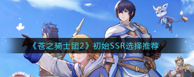 《苍之骑士团2》初始SSR选择推荐