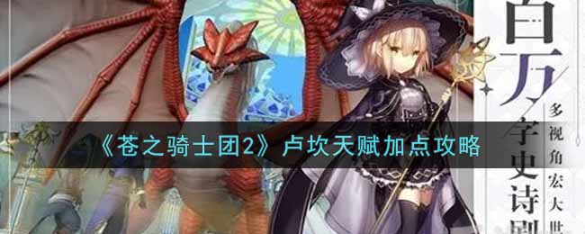 《苍之骑士团2》卢坎天赋加点攻略