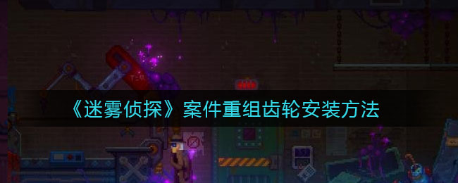 《迷雾侦探》案件重组齿轮安装方法