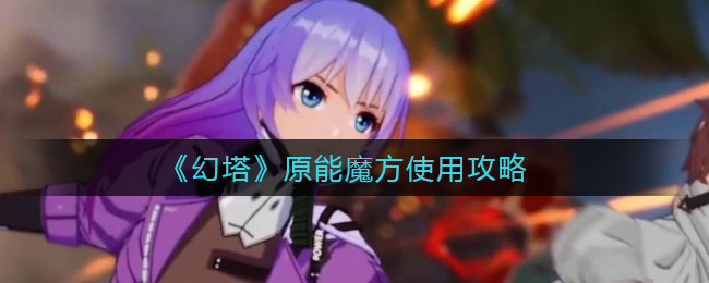 《幻塔》原能魔方使用攻略