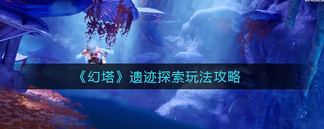 《幻塔》遗迹探索玩法攻略