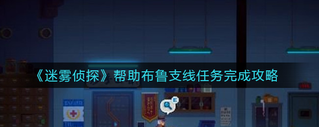 《迷雾侦探》帮助布鲁支线任务完成攻略