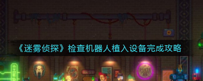 《迷雾侦探》检查机器人植入设备完成攻略