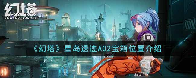 《幻塔》星岛遗迹A02宝箱位置介绍