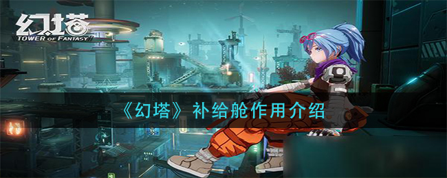 《幻塔》补给舱作用介绍