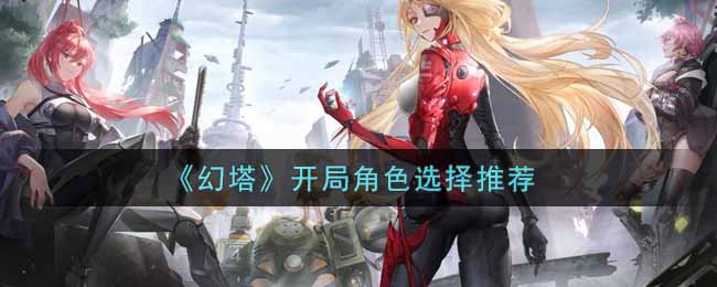 《幻塔》开局角色选择推荐