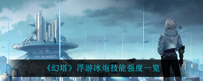 《幻塔》浮游冰炮技能强度一览