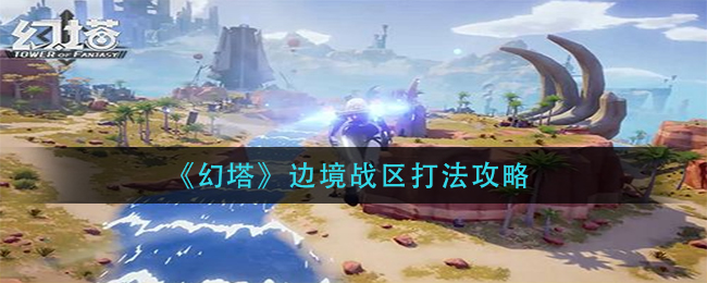 《幻塔》边境战区打法攻略