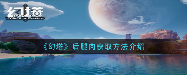 《幻塔》后腿肉获取方法介绍