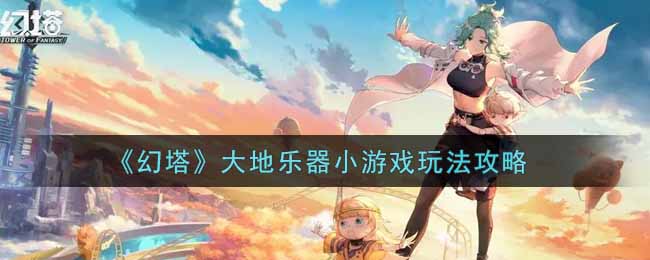 《幻塔》大地乐器小游戏玩法攻略