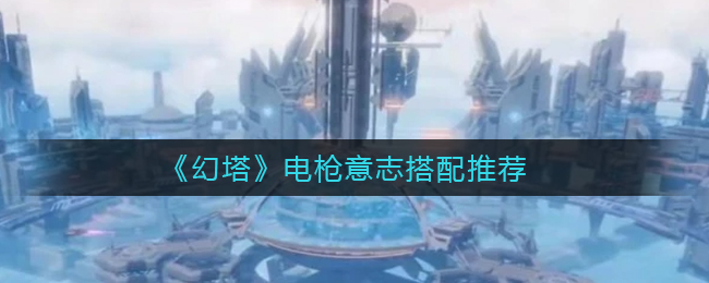 《幻塔》电枪意志搭配推荐