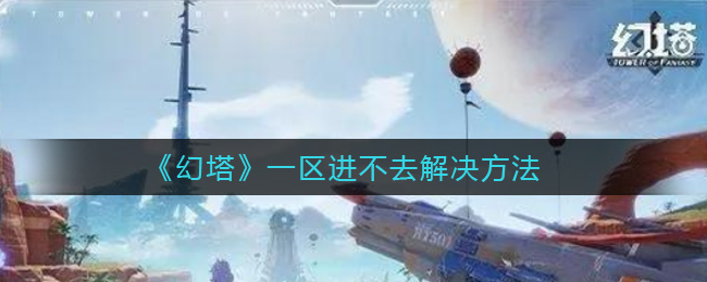 《幻塔》一区进不去解决方法