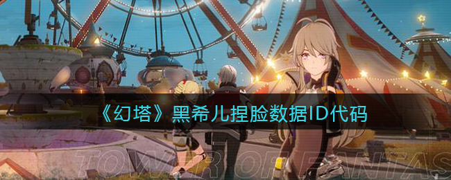《幻塔》黑希儿捏脸数据ID代码