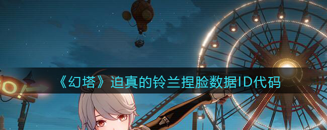 《幻塔》迫真的铃兰捏脸数据ID代码