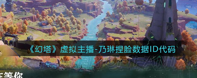 《幻塔》虚拟主播-乃琳捏脸数据ID代码