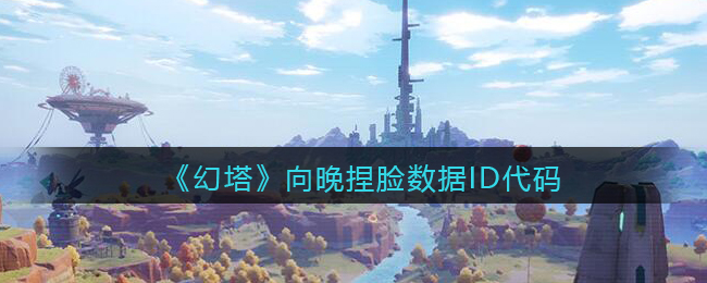 《幻塔》向晚捏脸数据ID代码