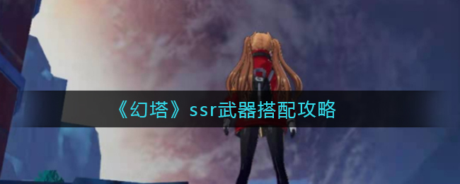 《幻塔》ssr武器搭配攻略