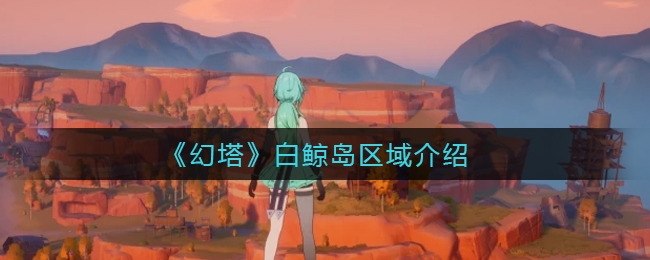 《幻塔》白鲸岛区域介绍