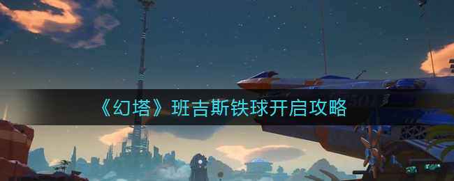 《幻塔》班吉斯铁球开启攻略