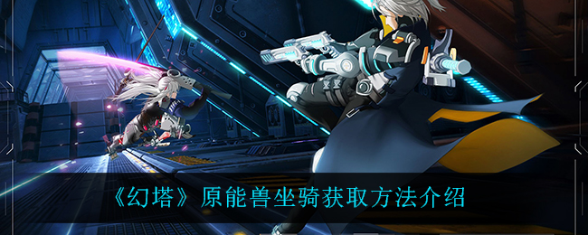 《幻塔》原能兽坐骑获取方法介绍