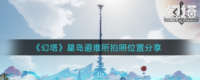 《幻塔》星岛避难所拍照位置分享