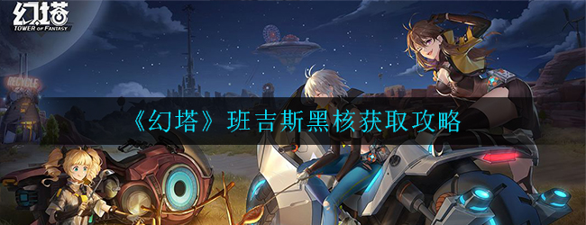 《幻塔》班吉斯黑核获取攻略