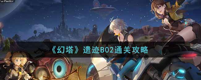 《幻塔》遗迹B02通关攻略
