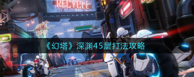 《幻塔》深渊45层打法攻略