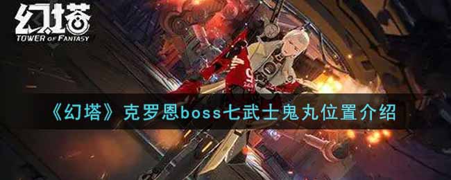 《幻塔》克罗恩boss七武士鬼丸位置介绍