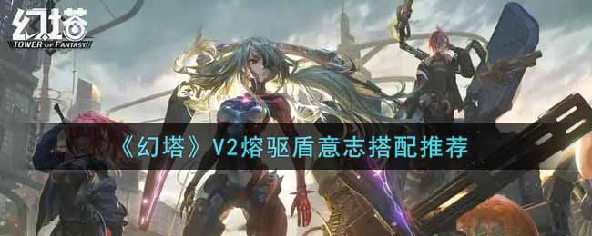 《幻塔》V2熔驱盾意志搭配推荐