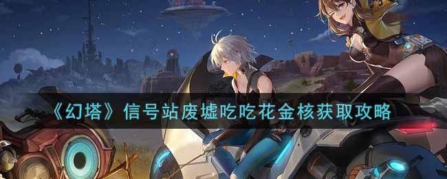 《幻塔》信号站废墟吃吃花金核获取攻略