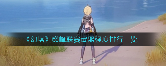 《幻塔》巅峰联赛武器强度排行一览